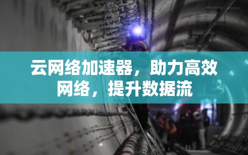 云网络加速器，助力高效网络，提升数据流