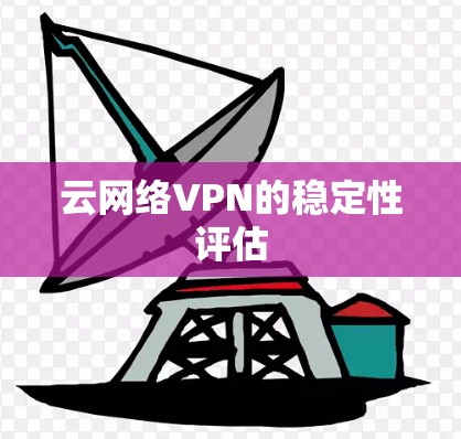 云网络VPN的稳定性评估