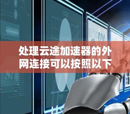 处理云途加速器的外网连接可以按照以下步骤进行
