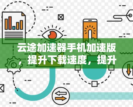 云途加速器手机加速版，提升下载速度，提升使用体验的手机加速应用