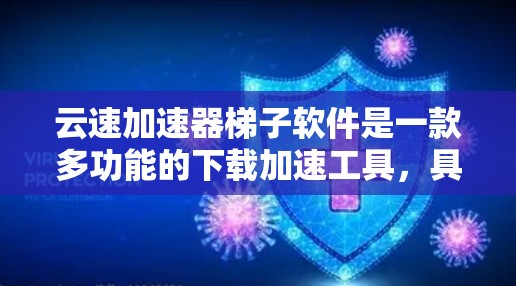 云速加速器梯子软件是一款多功能的下载加速工具，具有以下关键特点