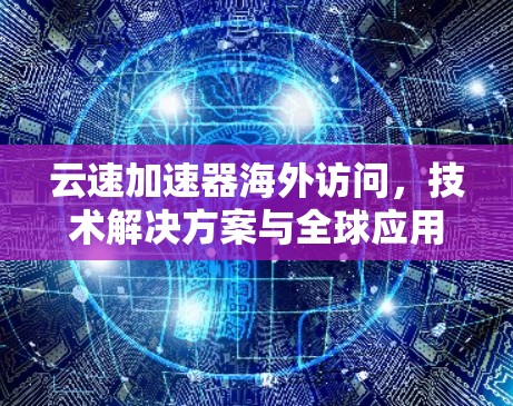云速加速器海外访问，技术解决方案与全球应用