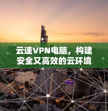 云速VPN电脑，构建安全又高效的云环境