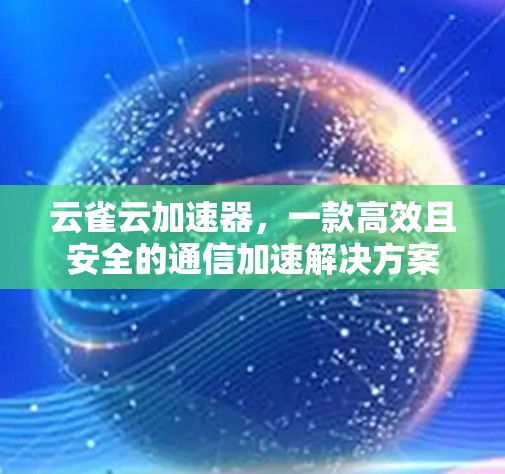 云雀云加速器，一款高效且安全的通信加速解决方案