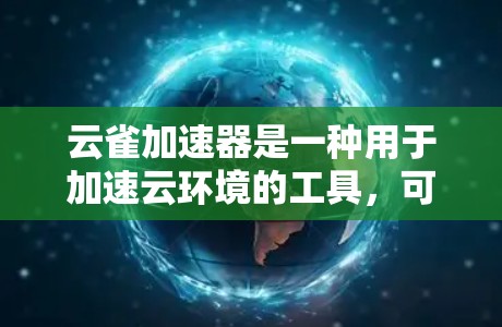 云雀加速器是一种用于加速云环境的工具，可以显著提升应用的性能和用户体验。以下是一些常用的云雀加速器推荐，根据不同的云平台和需求进行分类