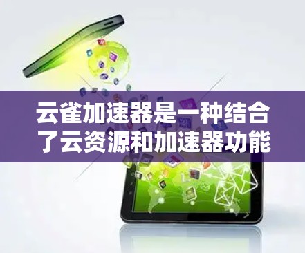 云雀加速器是一种结合了云资源和加速器功能的高效网页加速工具，广泛应用于移动设备、笔记本电脑和电脑。它通过云存储、云服务器和云虚拟化技术，为用户提供快速、稳定的网页浏览体验