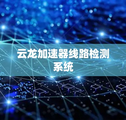 云龙加速器线路检测系统