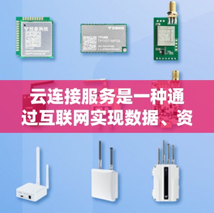 云连接服务是一种通过互联网实现数据、资源和服务共享和管理的网络服务，广泛应用于多个领域，如企业、教育、医疗等领域。以下是关于云连接服务的一些详细介绍