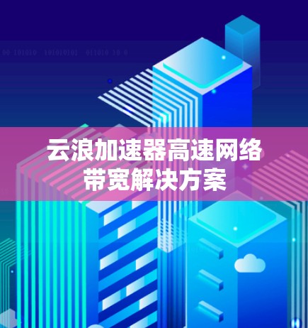 云浪加速器高速网络带宽解决方案