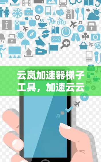 云岚加速器梯子工具，加速云云，助力数据流