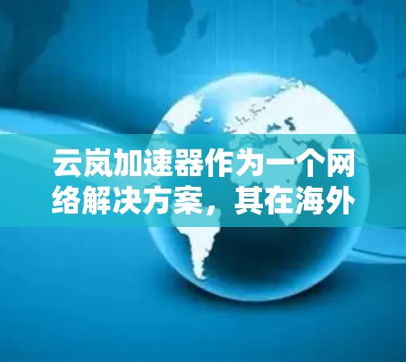 云岚加速器作为一个网络解决方案，其在海外的使用情况较为广泛，尤其是在需要快速连接的国家和地区。以下是对云岚加速器在海外的综述