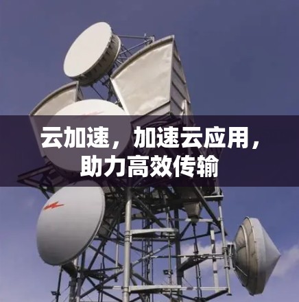 云加速，加速云应用，助力高效传输