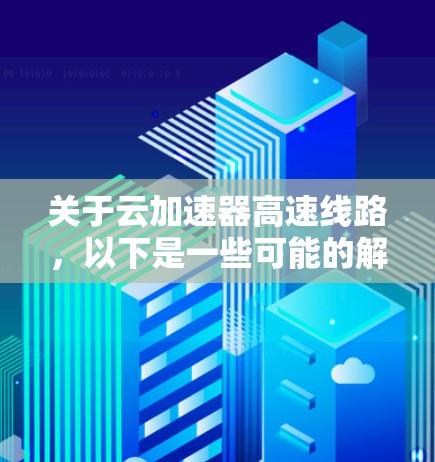 关于云加速器高速线路，以下是一些可能的解释和解决方案