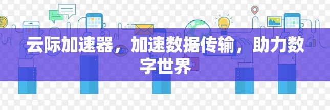 云际加速器，加速数据传输，助力数字世界