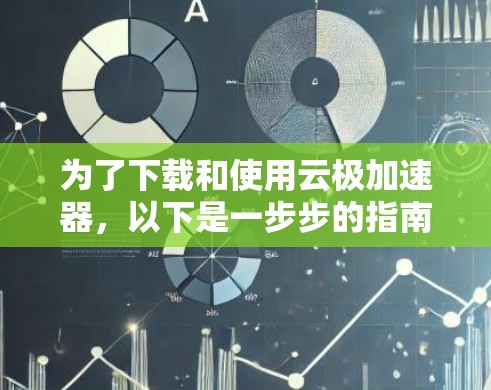 为了下载和使用云极加速器，以下是一步步的指南