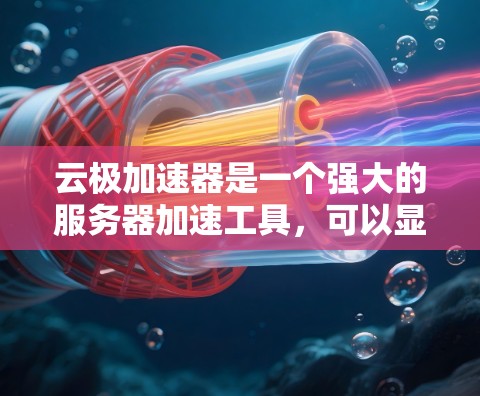 云极加速器是一个强大的服务器加速工具，可以显著提升服务器的性能。以下是一个详细的使用教程
