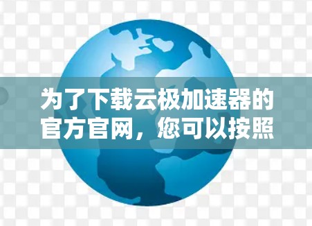 为了下载云极加速器的官方官网，您可以按照以下步骤进行