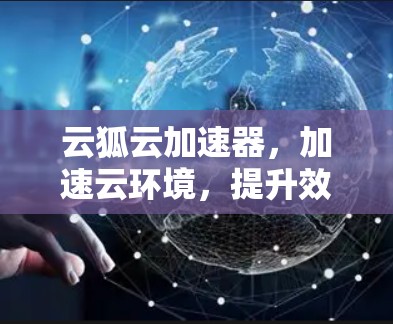 云狐云加速器，加速云环境，提升效率的全新解决方案