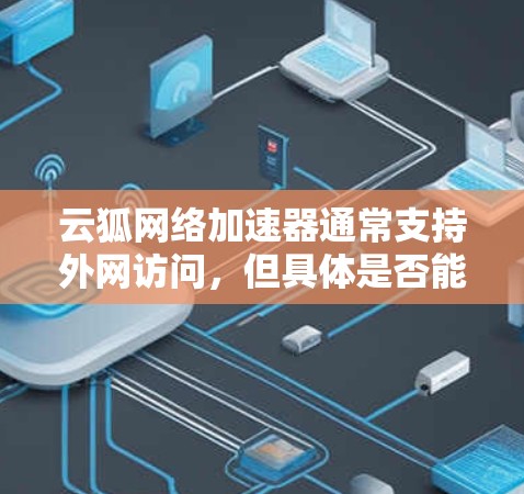 云狐网络加速器通常支持外网访问，但具体是否能访问外部服务器取决于加速器的设置和配置。以下是逐步指南，帮助您解决问题