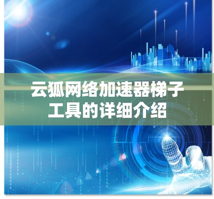 云狐网络加速器梯子工具的详细介绍