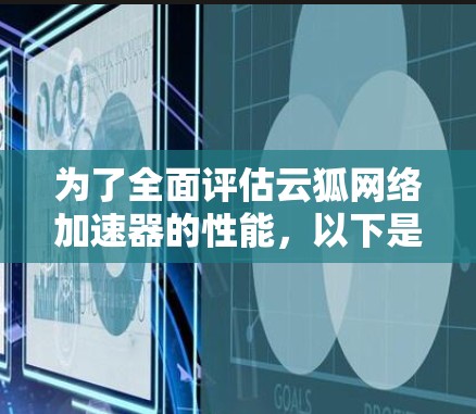 为了全面评估云狐网络加速器的性能，以下是详细的分析步骤和建议