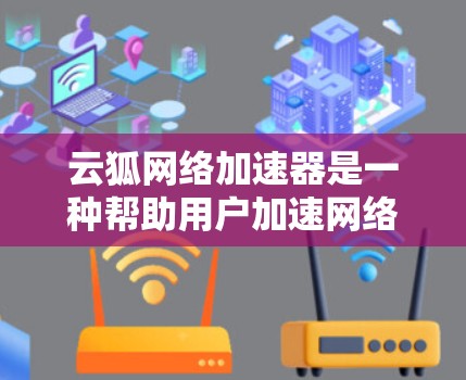 云狐网络加速器是一种帮助用户加速网络的工具，尤其适用于国际网络加速。以下是一步步的使用指南