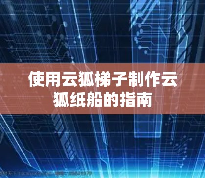 使用云狐梯子制作云狐纸船的指南