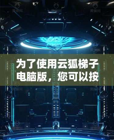 为了使用云狐梯子电脑版，您可以按照以下步骤进行操作