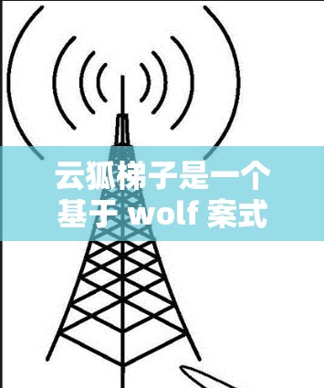 云狐梯子是一个基于 wolf 案式对话平台的安卓客户端，旨在提供智能的多语言对话和多种沟通方式，适用于云办公和团队协作。以下是其主要特点和使用步骤的详细说明