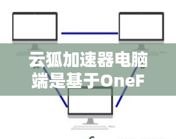 云狐加速器电脑端是基于OneFW软件的桌面应用，提供了一种高效的加速和并行计算解决方案，尤其适合科学计算和大数据分析。以下是关于该应用的详细信息