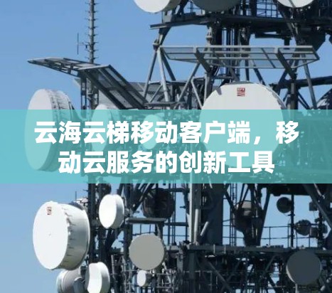 云海云梯移动客户端，移动云服务的创新工具
