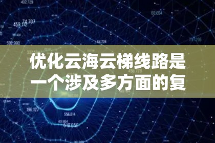 优化云海云梯线路是一个涉及多方面的复杂问题，涉及交通工程、城市规划、环境科学等多个学科。以下是对该主题的分步解释
