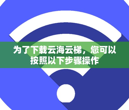 为了下载云海云梯，您可以按照以下步骤操作