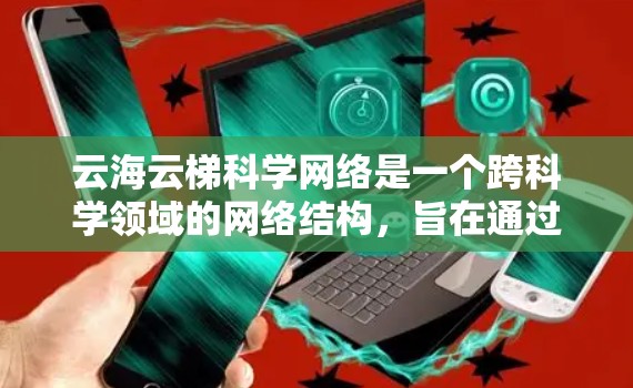 云海云梯科学网络是一个跨科学领域的网络结构，旨在通过云层的连接和梯度机制，促进科学知识的共享、协作和信息的流动。以下是对该概念的详细分析