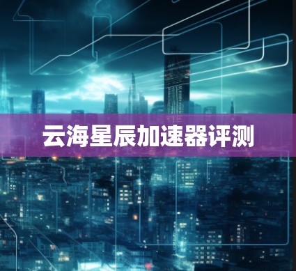 云海星辰加速器评测