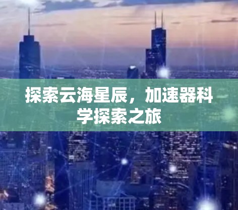 探索云海星辰，加速器科学探索之旅