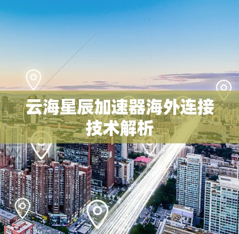 云海星辰加速器海外连接技术解析