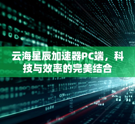 云海星辰加速器PC端，科技与效率的完美结合