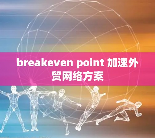 breakeven point 加速外贸网络方案