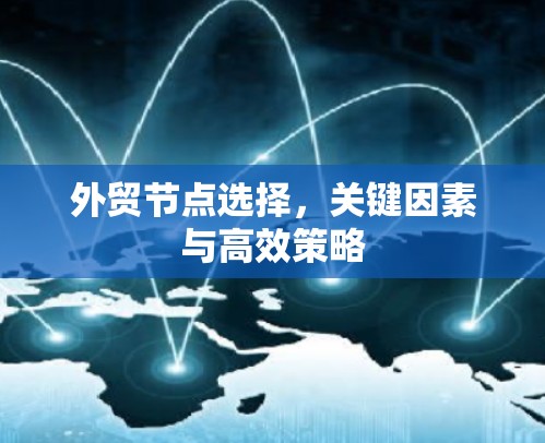 外贸节点选择，关键因素与高效策略