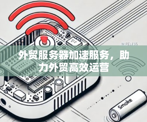 外贸服务器加速服务，助力外贸高效运营