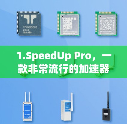 1.SpeedUp Pro，一款非常流行的加速器，适合快速提升网页加载速度。它支持多种加速模式，包括网页加载、文件处理和个性化设置