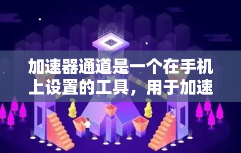 加速器通道是一个在手机上设置的工具，用于加速特定的应用或设备之间的应用加载速度。以下是关于加速器通道的详细说明