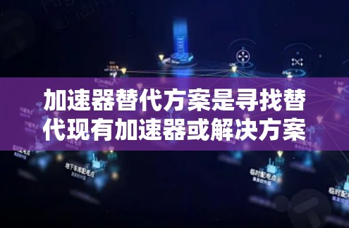 加速器替代方案是寻找替代现有加速器或解决方案的方法，以解决加速器的不足或面临的挑战。以下是一些可能的替代方案