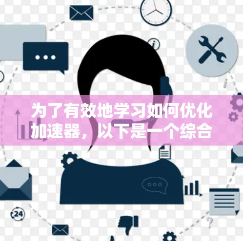 为了有效地学习如何优化加速器，以下是一个综合性的步骤指南