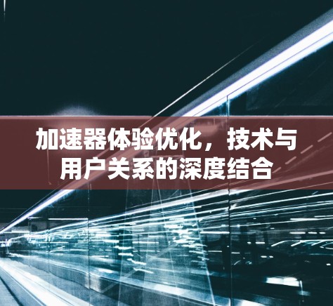 加速器体验优化，技术与用户关系的深度结合