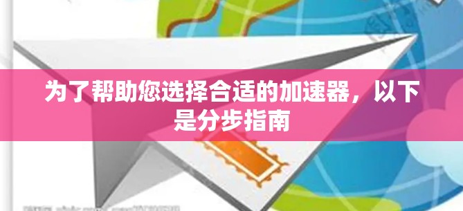 为了帮助您选择合适的加速器，以下是分步指南