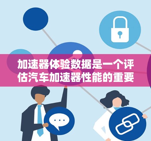 加速器体验数据是一个评估汽车加速器性能的重要指标，主要通过测试在踩踏油门时的加速器反应情况，包括转速变化、气流分布、阻力以及踩踏力度的影响。以下是关于加速器体验数据的详细分析