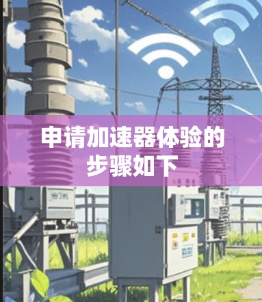 申请加速器体验的步骤如下