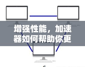 增强性能，加速器如何帮助你更快地完成任务